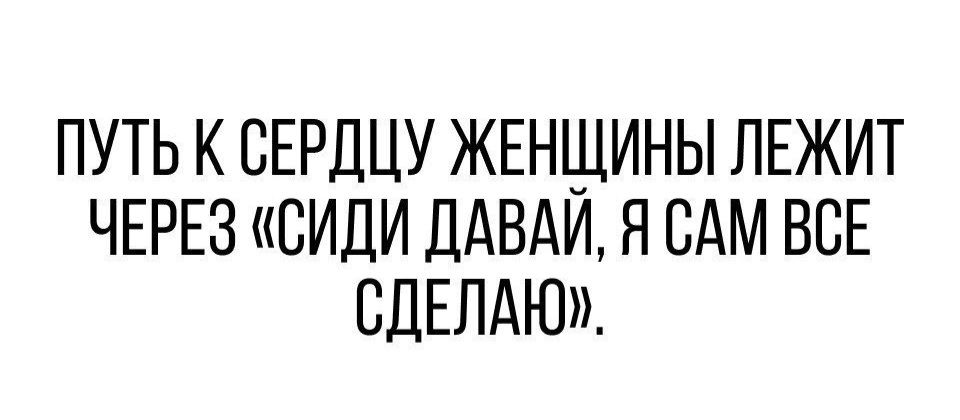 ПУТЬ К СЕРДЦУ ЖЕНЩИНЫ ЛЕЖИТ ЧЕРЕЗ ВИДИ ДАВАИ Я ЕАМ ВСЕ СДЕЛАЮ