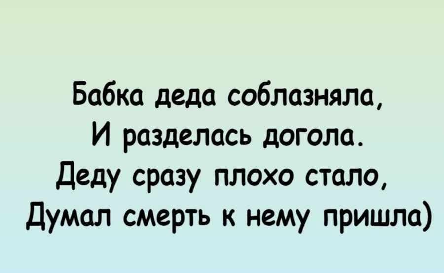 Бабка деда соблазняли И разделась догола Деду сразу плохо стало Думал смерть к нему пришла