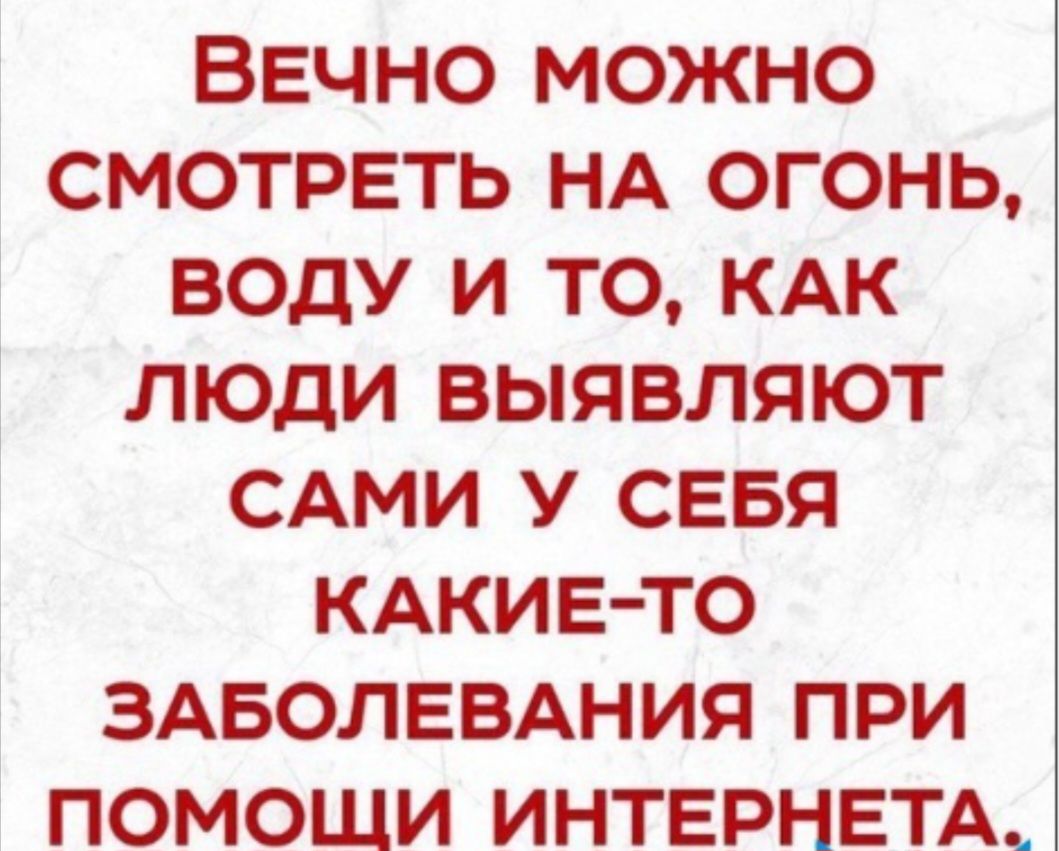 ВЕЧНО МОЖНО СМОТРЕТЬ НА ОГОНЬ ВОдУ И ТО КАК ЛЮДИ ВЫЯВЛЯЮТ САМИ У СЕБЯ КАКИЕ ТО ЗАБОЛЕВАНИЯ ПРИ ПОМОЩИ ИНТЕРНЕТА