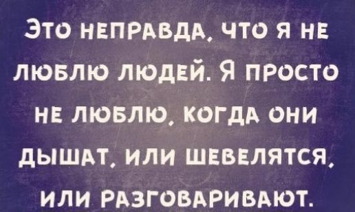 Это напиши что я н лювлю людвй Я просто н лювлю когдд они дышит или шивлятся или РАЗГОВАРИВАЮТ