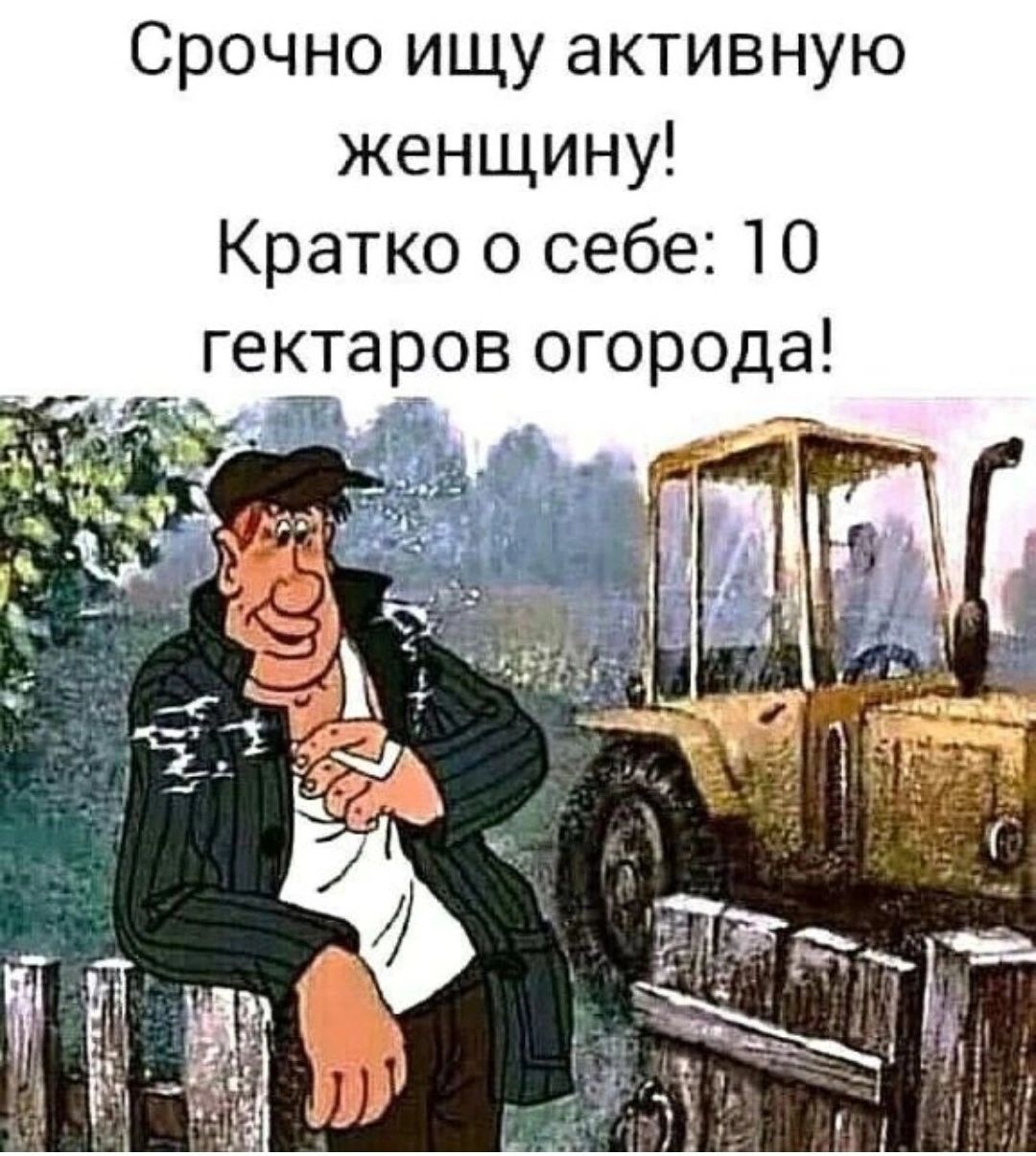 Срочно ищу активную женщину Кратко о себе 10 гектаров огорода