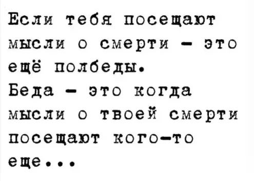 Если тебя посещают мысли о смерти это ещё полбеды Беда это когда мысли о твоей смерти посещают когото еще