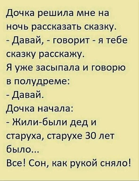 Дочка решила мне на ночь рассказать сказку Давай говорит я тебе сказку расскажу Я уже засыпала и говорю в полудреме Давай Дочка начала Жилибыли дед и старуха старухе 30 лет было Все Сон как рукой сняло