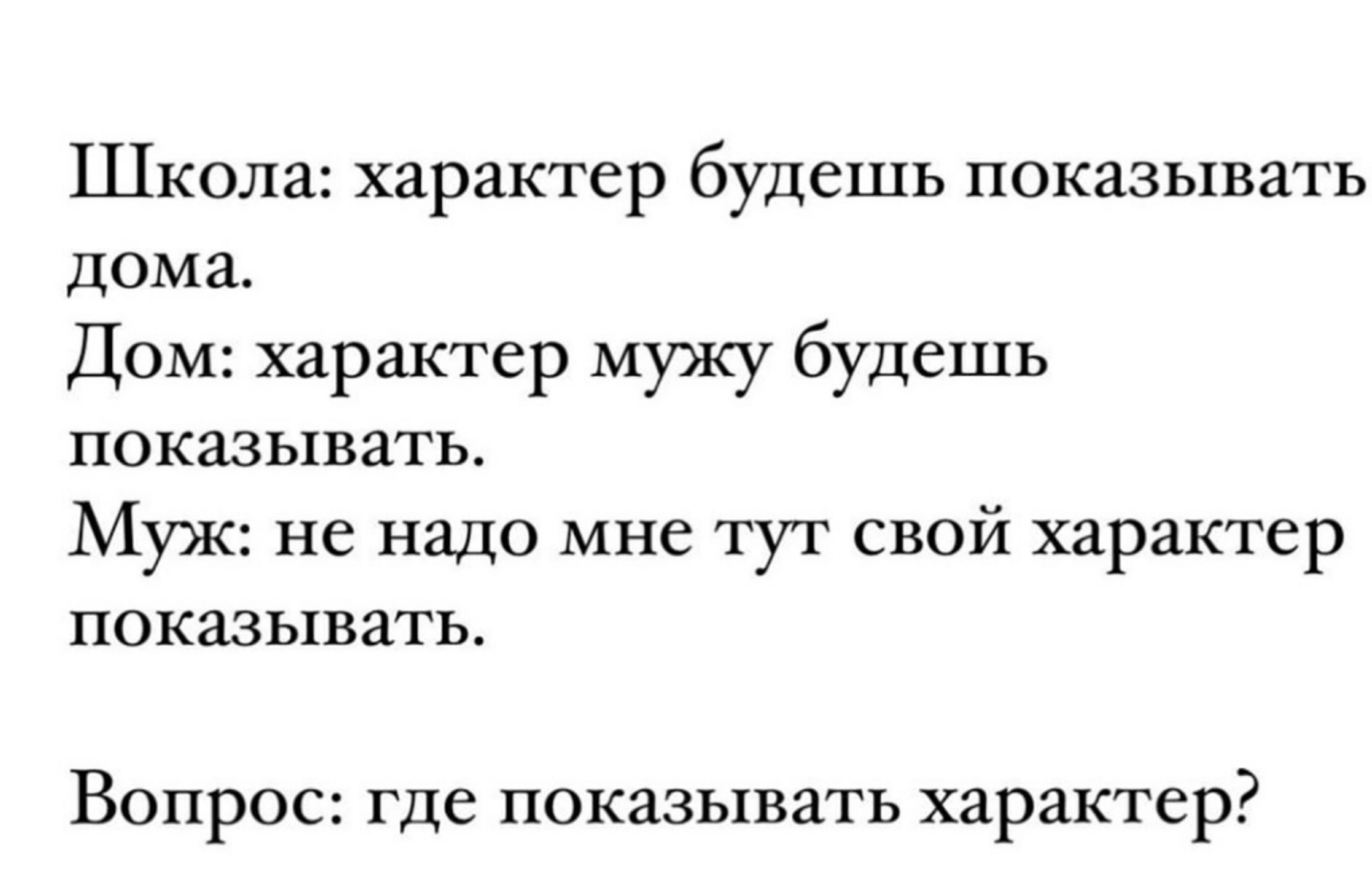 Школа характер будешь показывать дома Дом характер мужу будешь показывать Муж не надо мне тут свой характер ПОКЗЗЬКВЗТЬ Вопрос где показывать характер