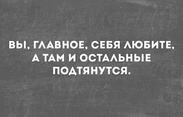 ВЫ ГААВНОЕ СЕБЯ АЮБИТЕ А ТАМ И ОСТААЬНЫЕ ПОАТЯНУТСЯ