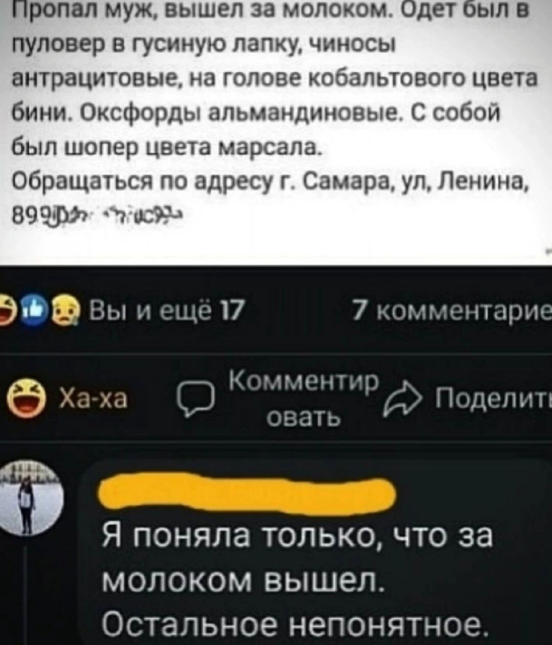 ропал муж вышел за молоком одет ыл в пуловер гусииую папку чиносы внтрацитовые на голове обапыового Цвет бини Оксфорды апомзндштные С побои был шопер цвета марсапа Обращаться по адресу г Самара ул Ленина ветви 1 а ГЁЦЫ 1317 7мчдгт лиц П щин Я поняла только что за молоком вышел Остальное НЭПОНЯТНОЭ