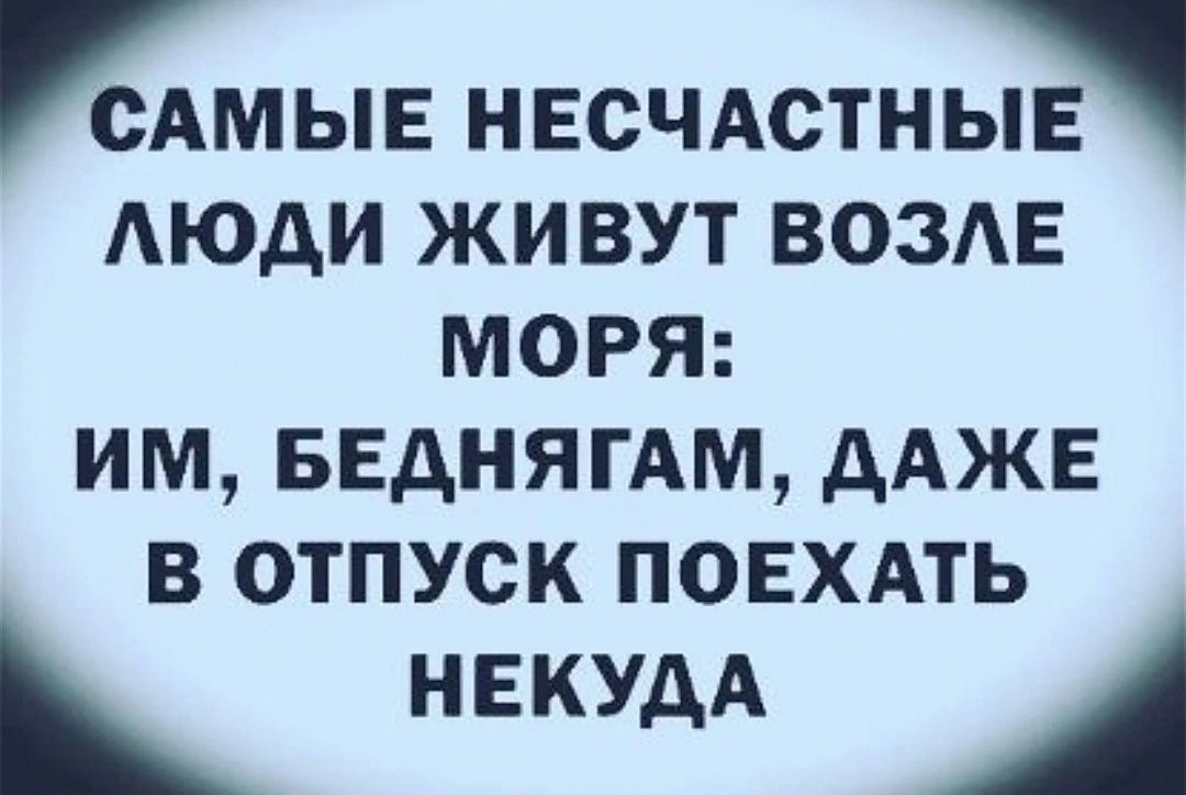 САМЫЕ НЕСЧАСТНЫЕ Аюди ЖИВУТ ВОЗЕ МОРЯ им ввднягдм ААЖЕ В ОТПУСК ПОЕХАТЬ НЕКУДА