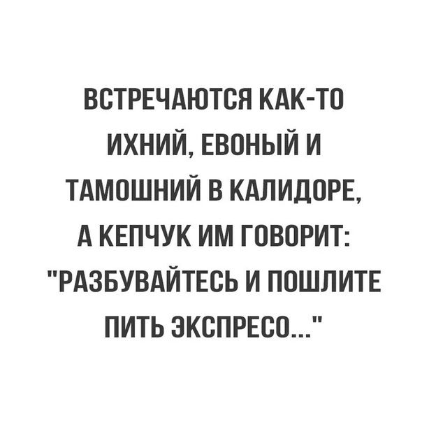 ВВТРЕЧАЮТСЯ КАК ТО ИХНИИ ЕВПНЫИ И ТАМПШНИЙ В КАЛИДОРЕ А КЕПЧУК ИМ ГОВОРИТ РАЗБУВАИТЕВЬ И ППШЛИТЕ ПИТЬ ЭКСПРЕВП