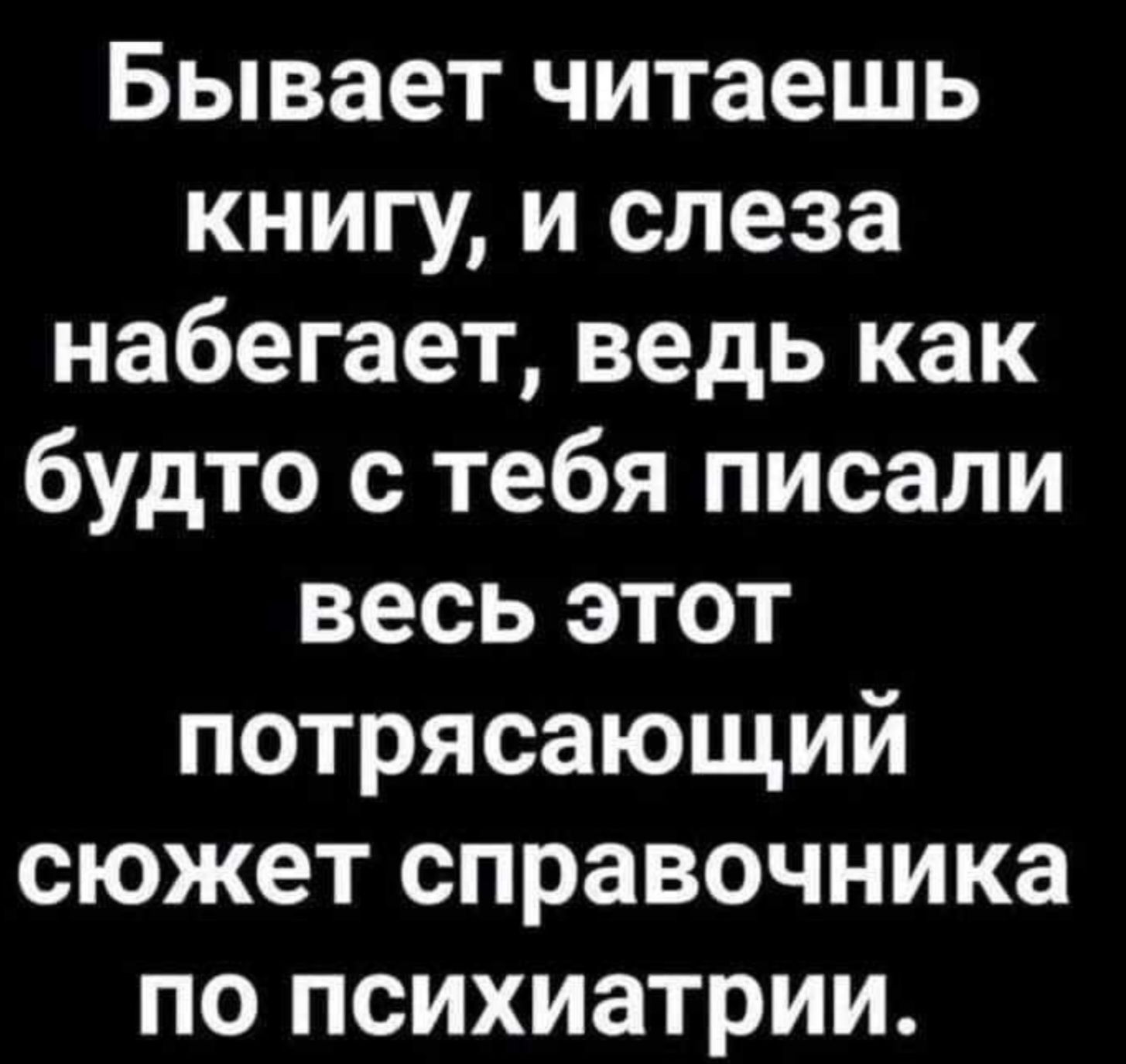 Бывает читаешь книгу и слеза набегает ведь как будто с тебя писали весь этот потрясающий сюжет справочника по психиатрии