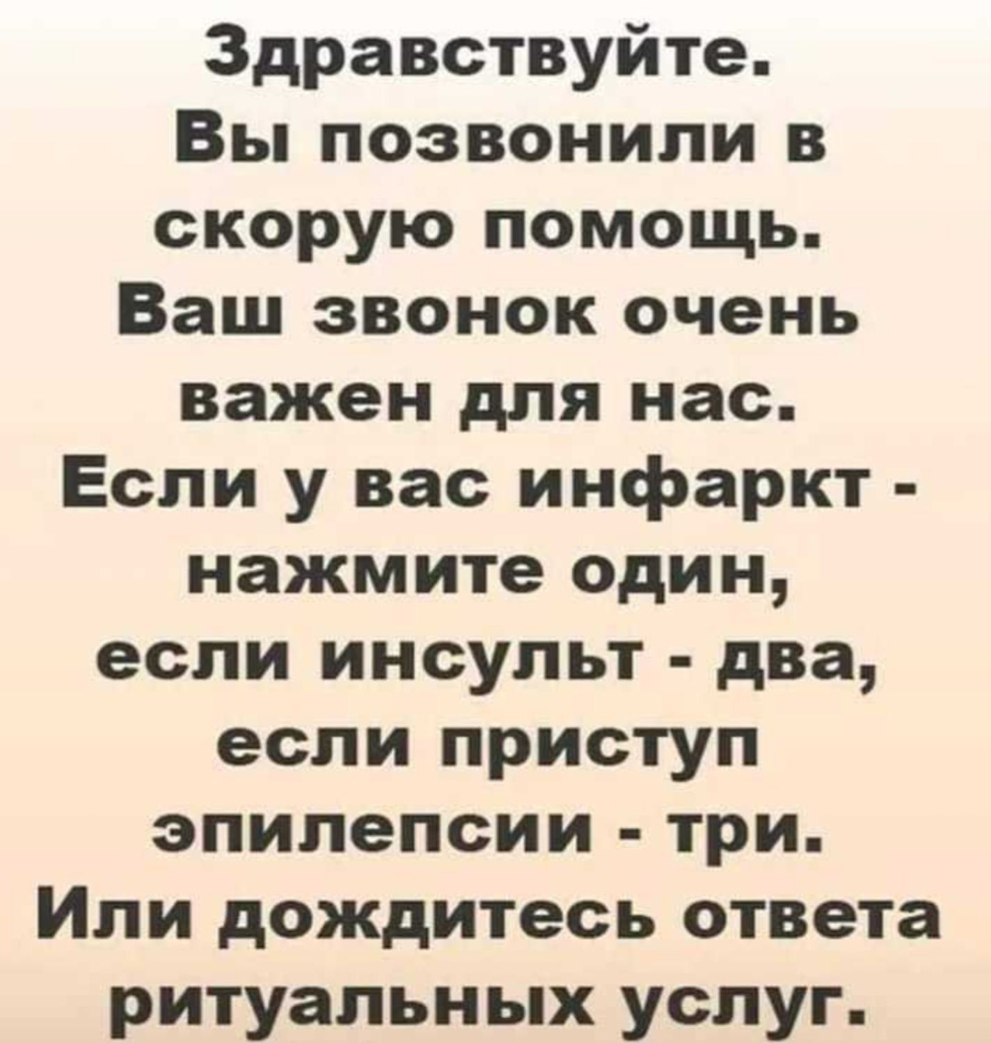 Здравствуйте Вы позвонили в скорую помощь Ваш звонок очень важен для нас Если у вас инфаркт нажмите один если инсульт два если приступ эпилепсии три Или дождитесь ответа ритуальных услуг