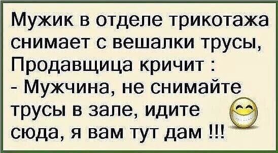 Мужик в отделе трикотажа снимает с вешалки трусы Продавщица кричит Мужчина не снимайте трусы в зале идите сюда я вам тут дам
