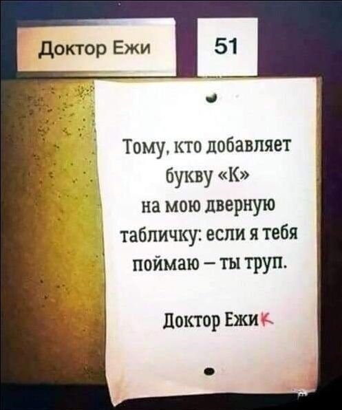 Тому кто добавляет букву К на мою дверную табличку если я тебя 1 поимаю ты труп доктор Ежи