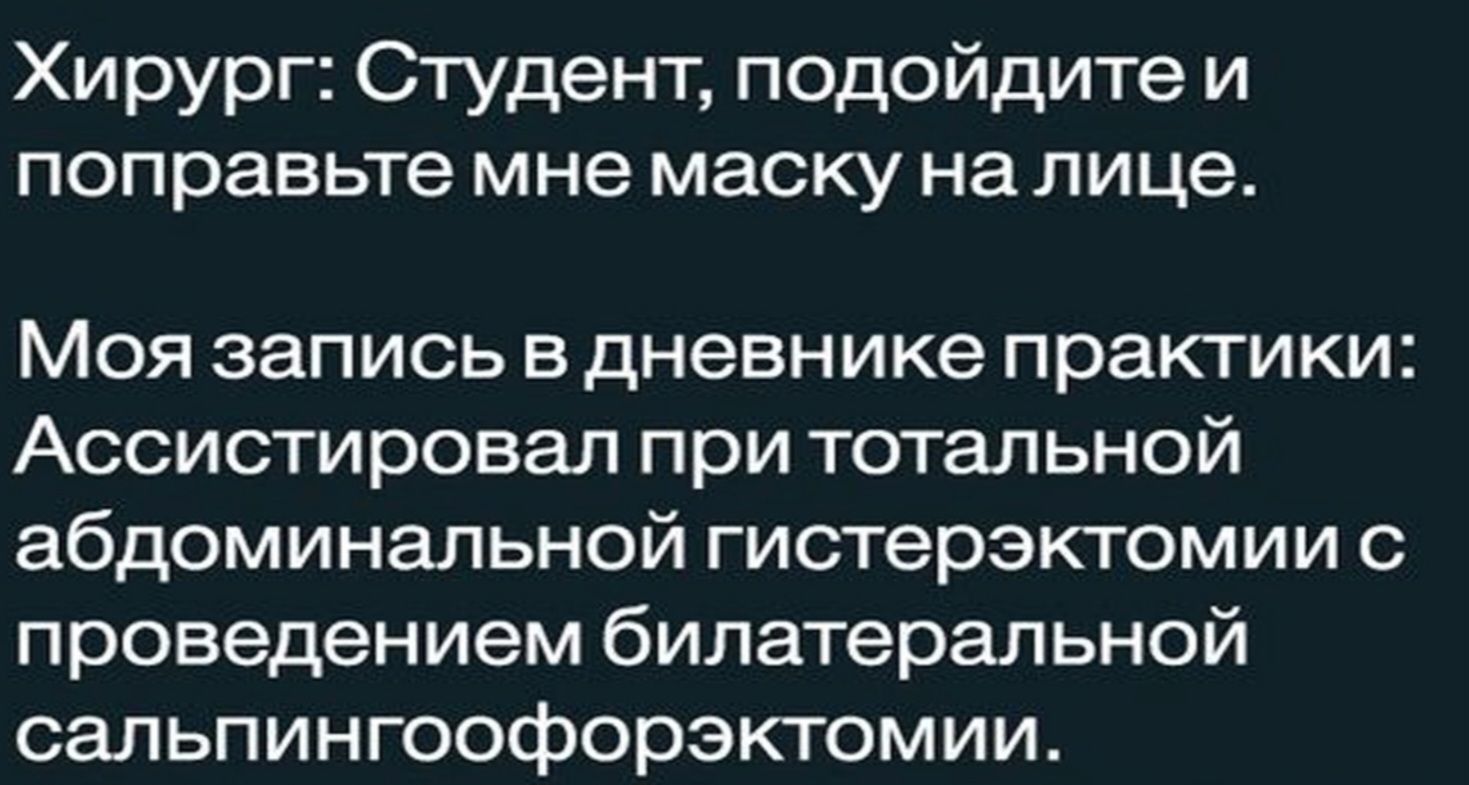 Хирург Студент подойдите и поправьте мне маску на лице Моя запись в дневнике практики Ассистировал при тотальной абдоминальной гистерэктомии проведением билатеральной сальпингоофорэктомии