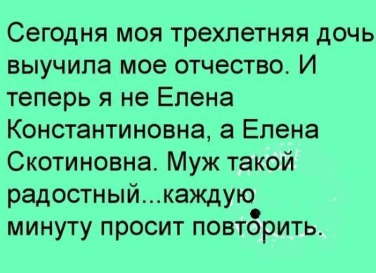 Сегодня моя трехлетняя дочь выучила мое отчество И теперь я не Елена Константиновна а Елена Скотиновна Муж такой радостныйкаждую минуту просит повторить