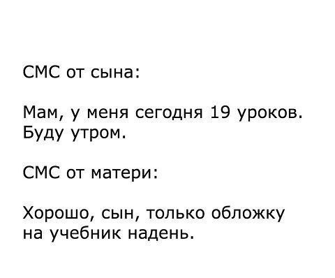 СМС от сына Мам у меня сегодня 19 уроков Буду утром СМС от матери Хорошо сын только обложку на учебник надень