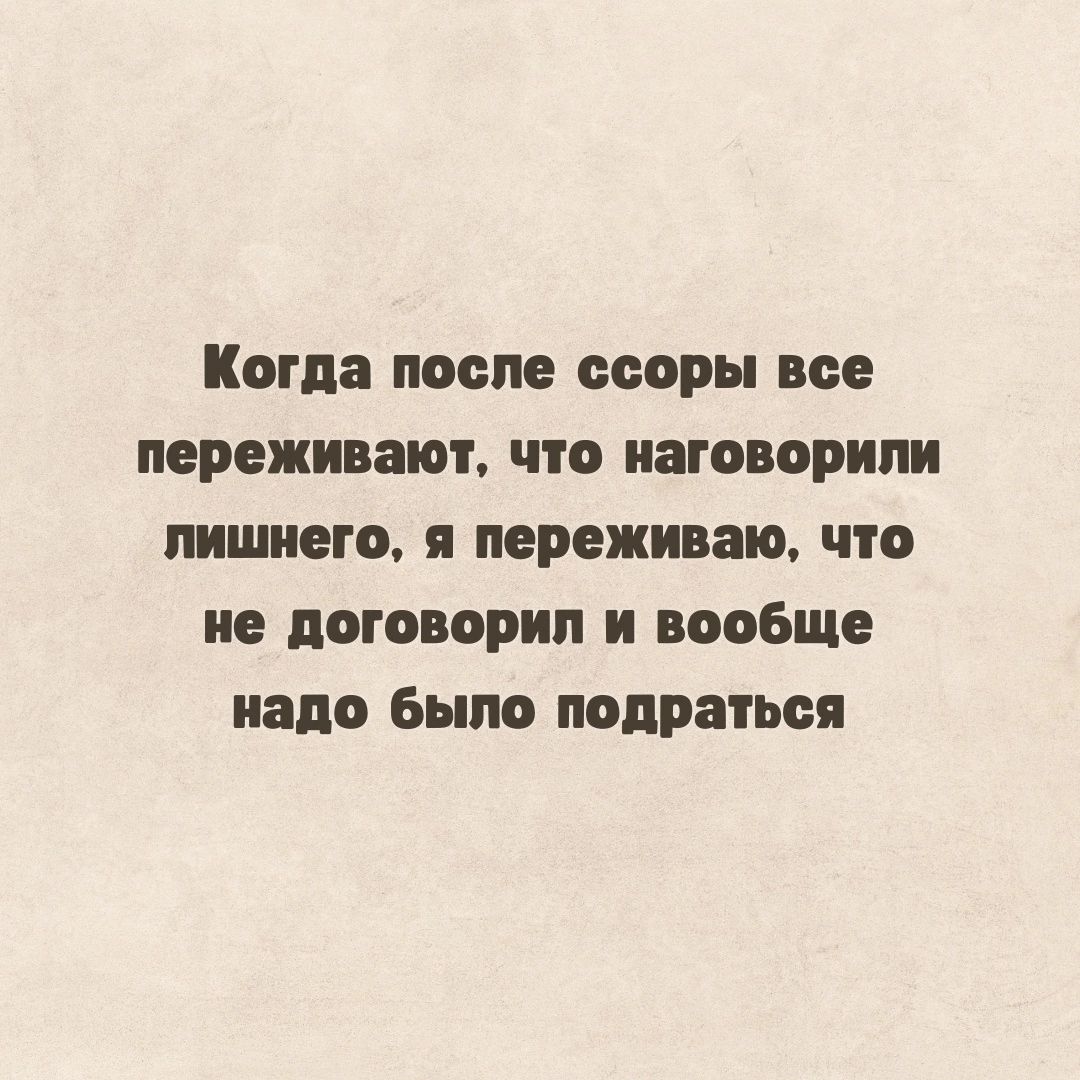 Когда после ссоры все переживают что иаговорипи пишиш я переживаю что не поговорил и вообще надо Было подраться