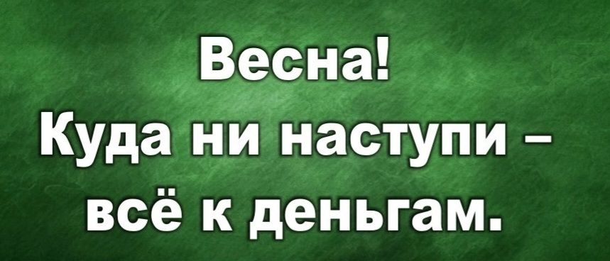 Весна Куда ни Наступи всё к деньгам