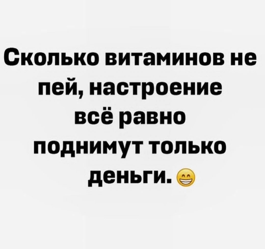 Сколько витаминов не пей настроение всё равно поднимут только деньги 9