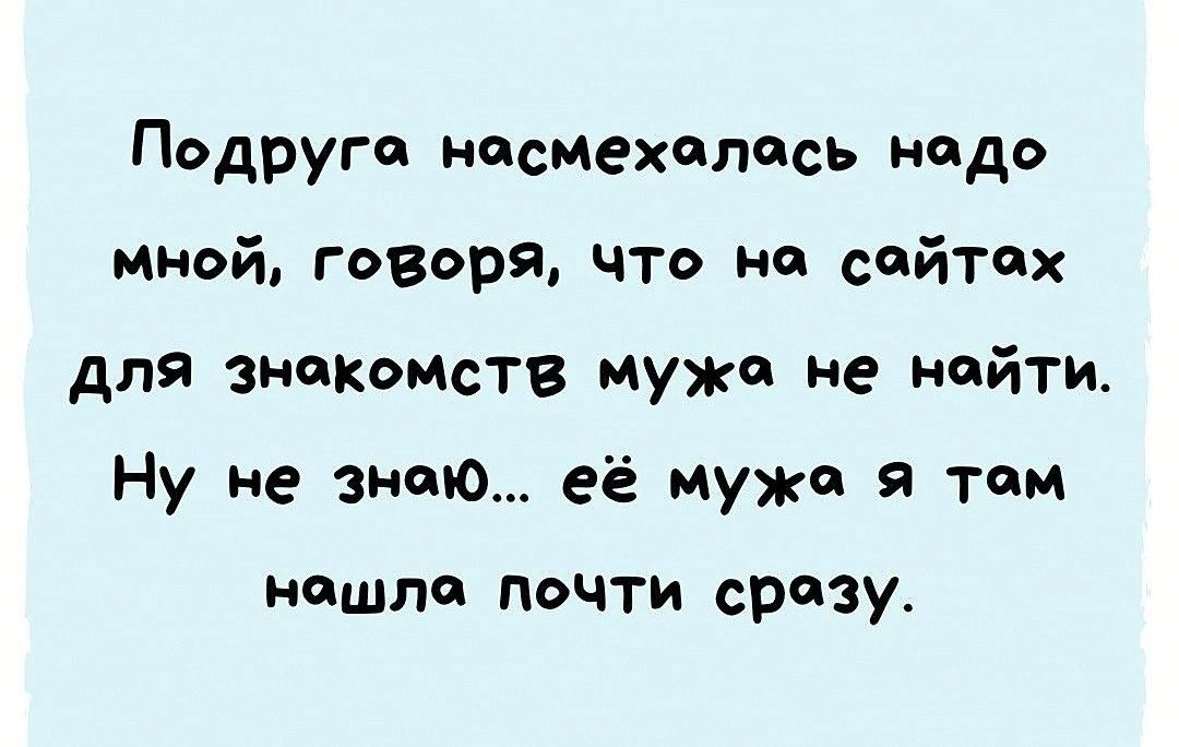 Подруга насмехцпась надо мной говоря что на сайтах для знакомств мужа не найти Ну не знаю её мужа я там нашло почти сразу