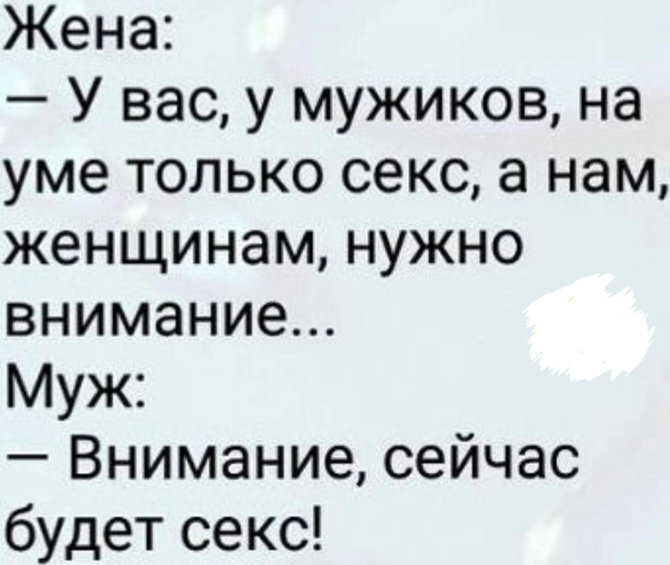 Жена У вас у мужиков на уме только секс а нам женщинам нужно внимание Муж Внимание сейчас будет секс