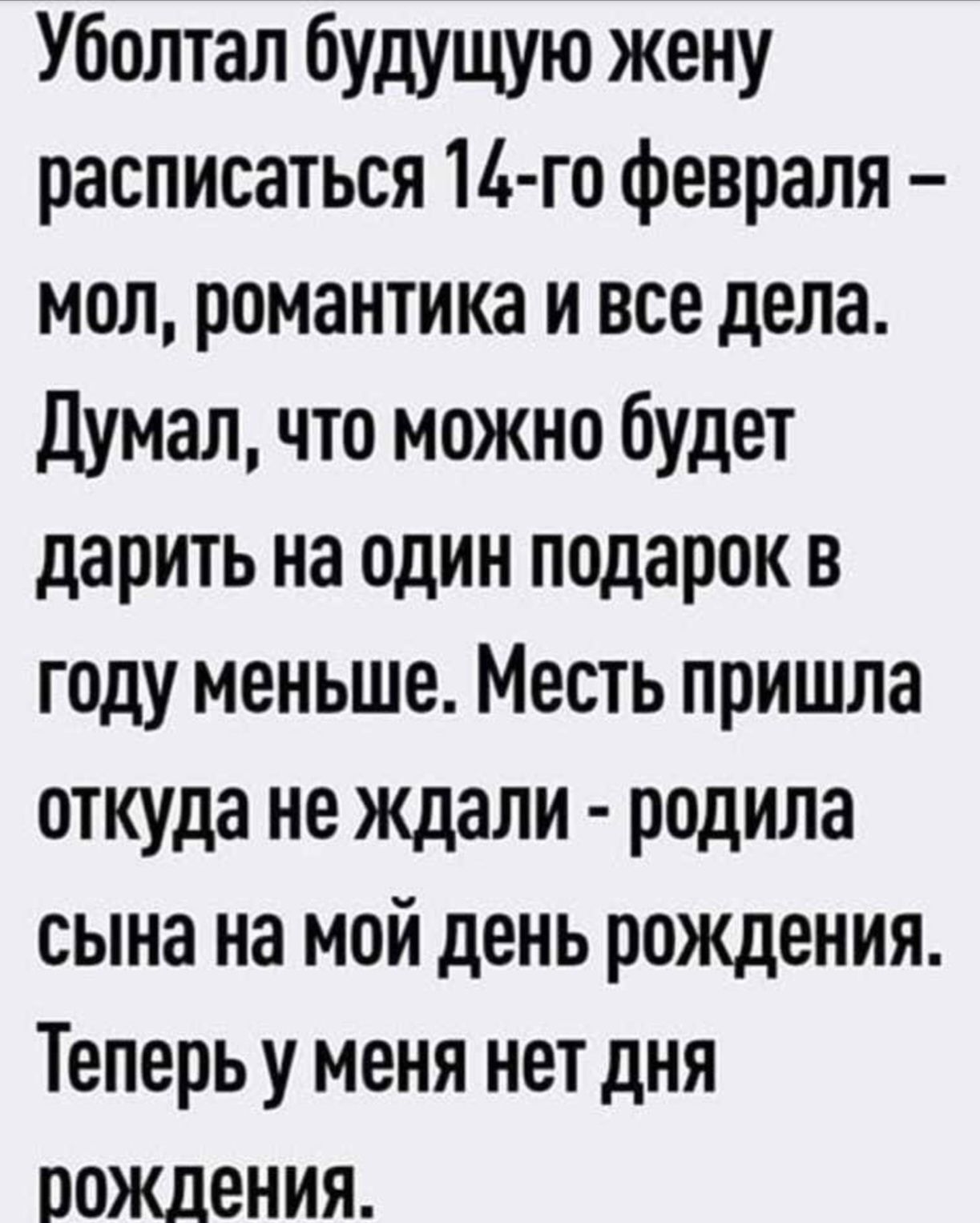 Уболтал будущую жену расписаться 14 го февраля мол романтика и все дела Думал что можно будет дарить на один подарок в году меньше Месть пришла откуда не ждали родила сына на мой день рождения Теперь у меня нет дня рождения