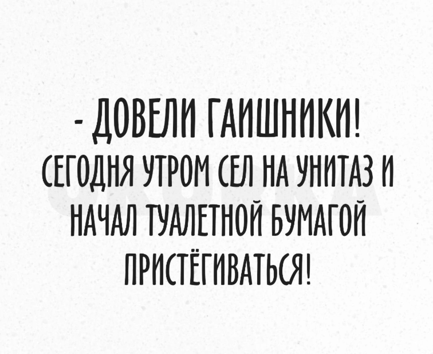 ДОВЕЛН ГАИШНПКИ ЕГОДНЯ УТРОМ ЕЛ НА УНИТАЗ И НАЧАЛ ТУАЛЕТНОП БУМАГОП ПРИСТЁГИВАТЬОП