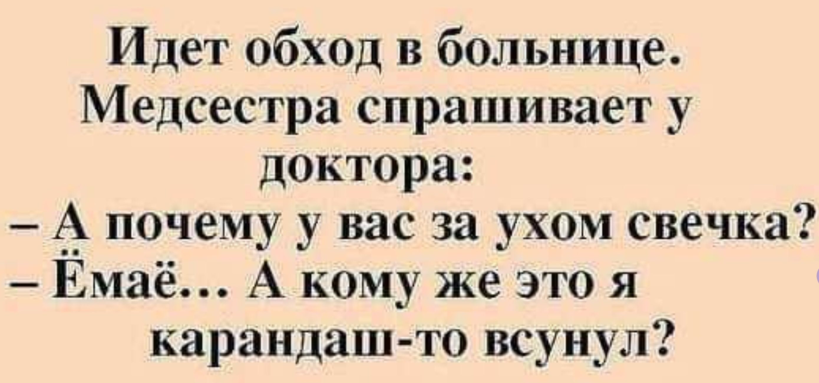 Идет обход в больнице Медсестра спрашивает у доктора А почему у вас за ухом свечка Емаё А кому же это я карандаш то всунул