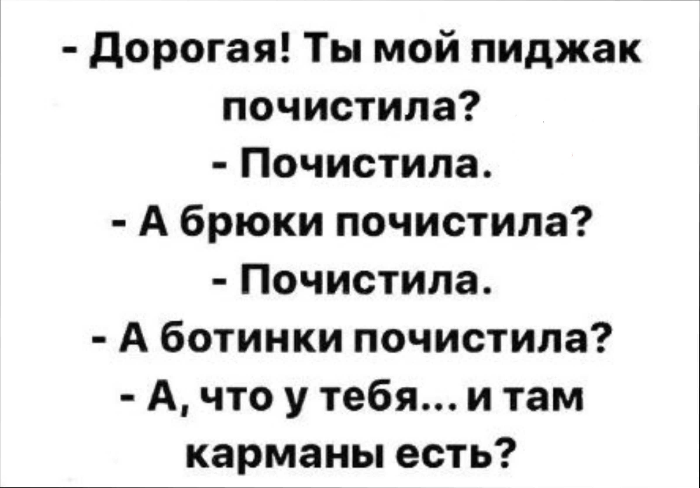 дорогая Ты мой пиджак почистила Почистипа А брюки почистила Почистила А ботинки почистила А что у тебя и там карманы есть