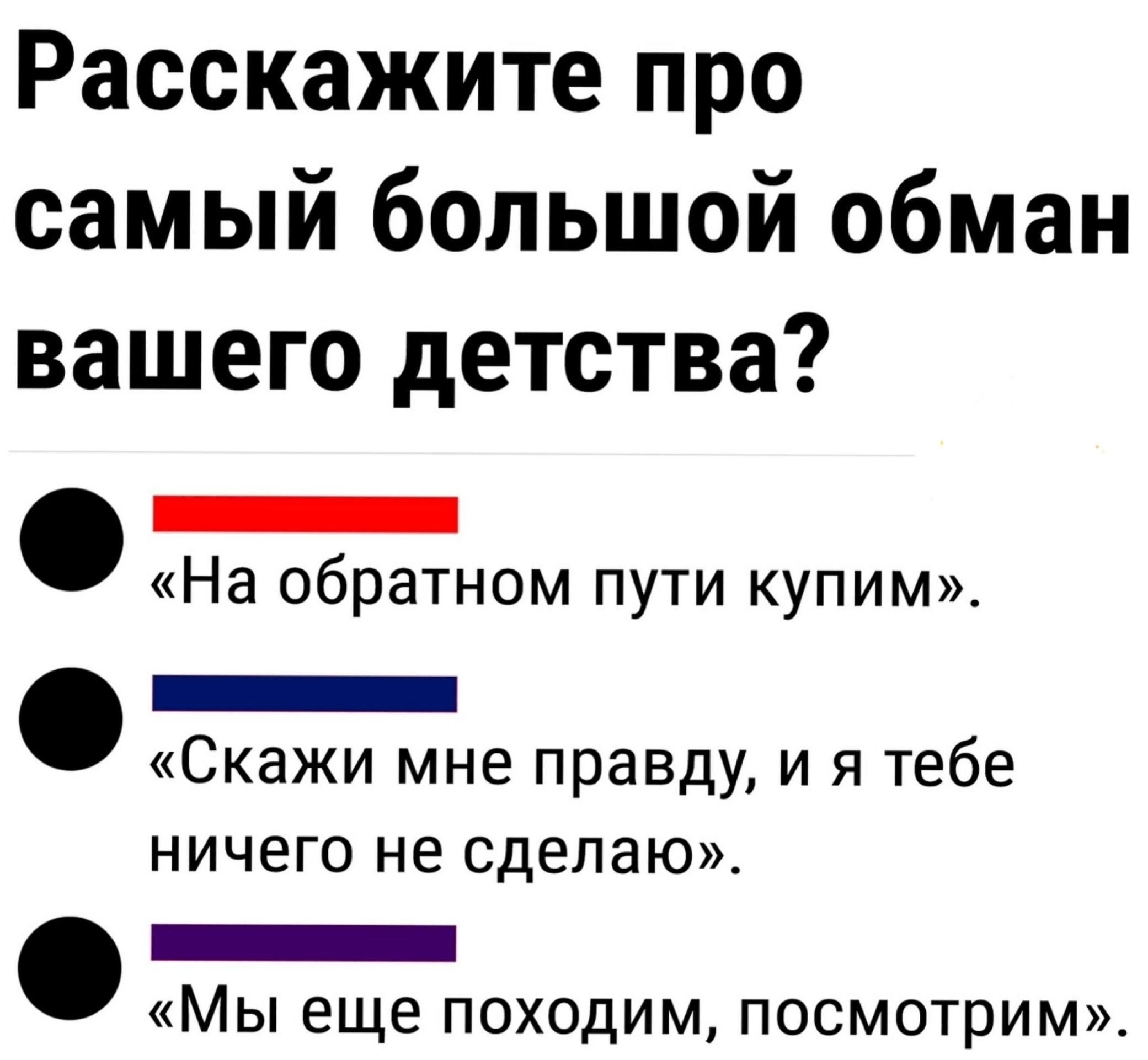 Расскажите про самый большой обман вашего детства _ На обратном пути купим _ Скажи мне правду и я тебе ничего не сделаю _ МЫ еще ПОХОДИМ ПОСМОТРИМ