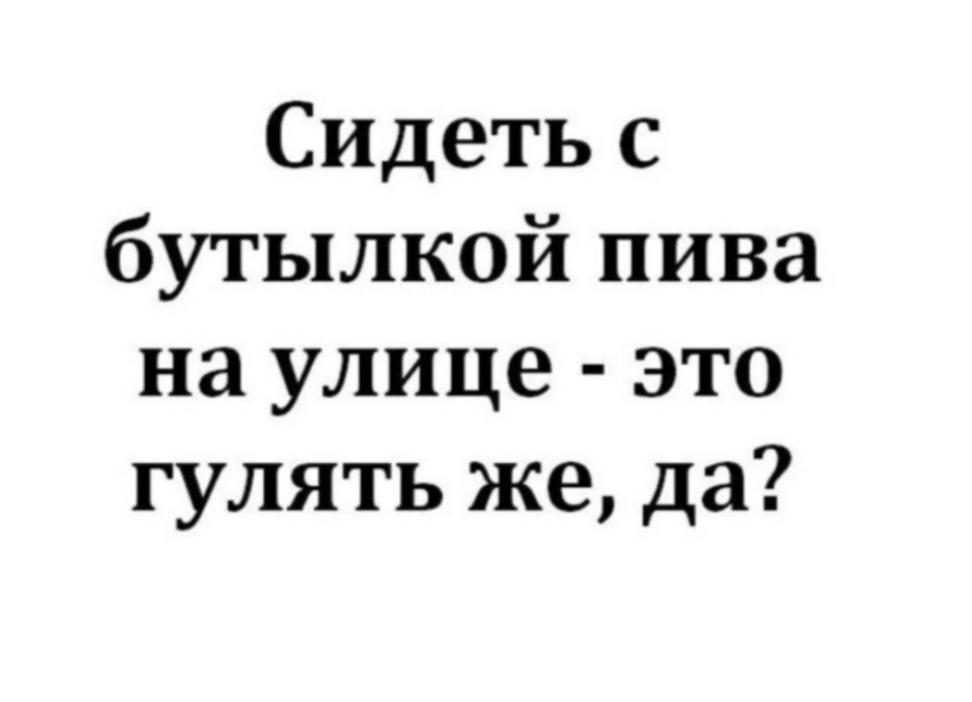 Сидеть с бутылкой пива на улице это гулять же да