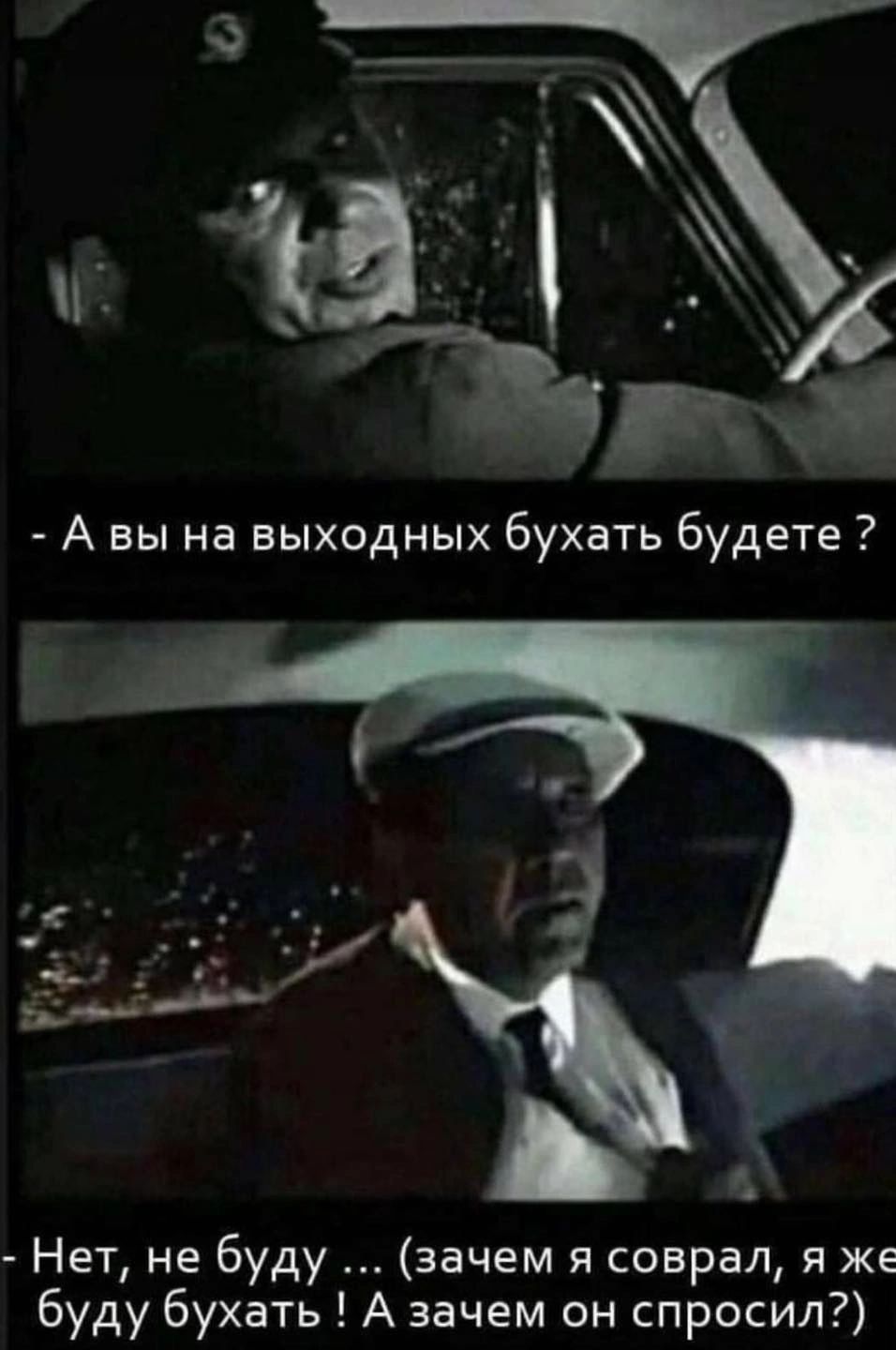 _ у А вы на выходных бухать будете Нет не буду зачем я соврал я же буду бухать А зачем он спросил
