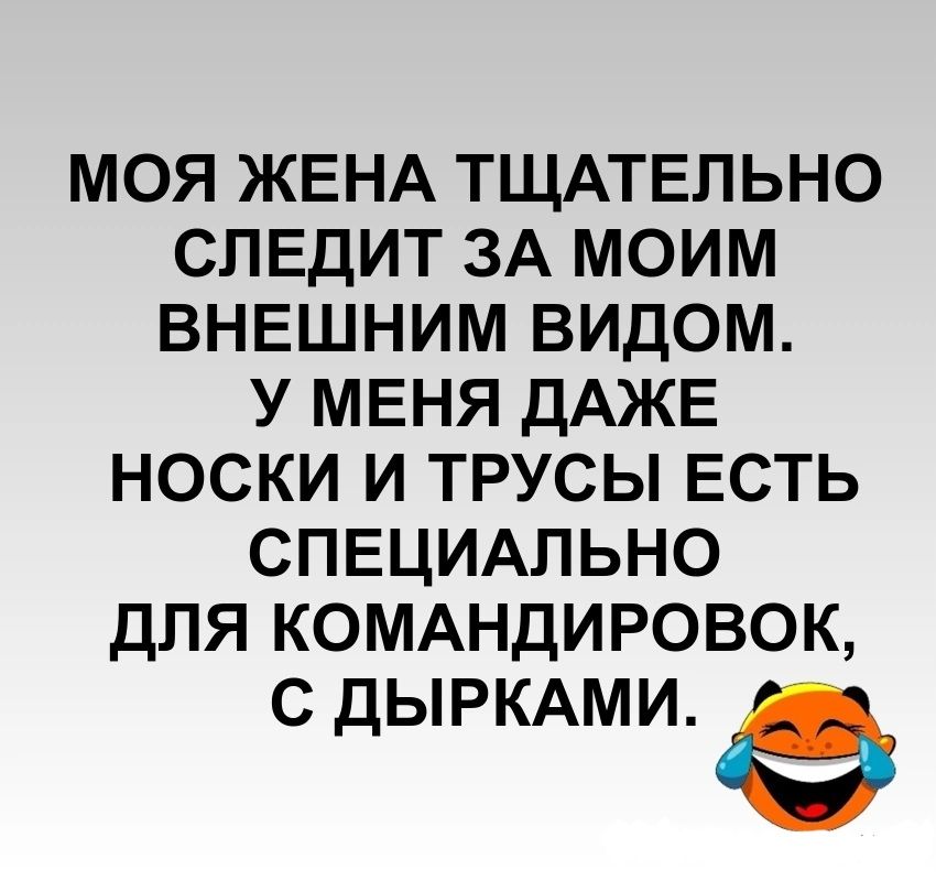 МОЯ ЖЕНА ТЩАТЕЛЬНО СЛЕДИТ ЗА МОИМ ВНЕШНИМ ВИДОМ У МЕНЯ ДАЖЕ НОСКИ И ТРУСЫ ЕСТЬ СПЕЦИАЛЬНО ДЛЯ КОМАНДИРОВОК С ДЫРКАМИ