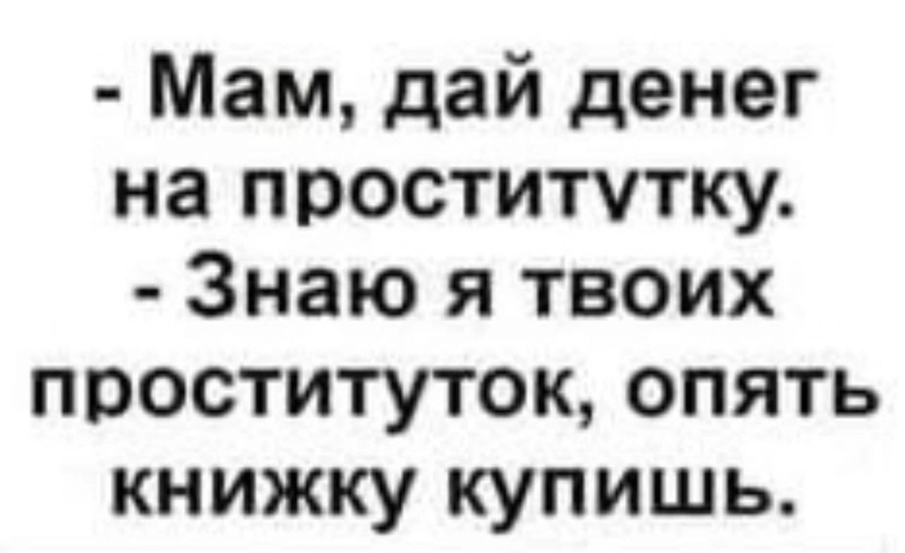 Мам дай денег на проститутку Знаю я твоих проституток опять книжку купишь