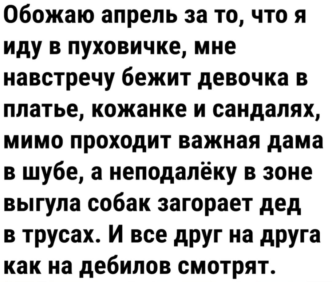 Обожаю апрель за то что я иду в пуховичке мне навстречу бежит девочка в платье кожанке и сандалях мимо проходит важная дама в шубе а неподалёку в зоне выгула собак загорает дед в трусах И все друг на друга как на дебилов смотрят