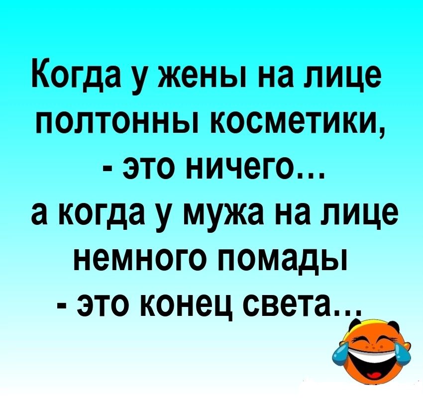 Когда у жены на лице ПОЛТОННЫ косметики это ничего а когда У мужа на лице НЭМНОГО помады ЭТО КОНЕЦ света