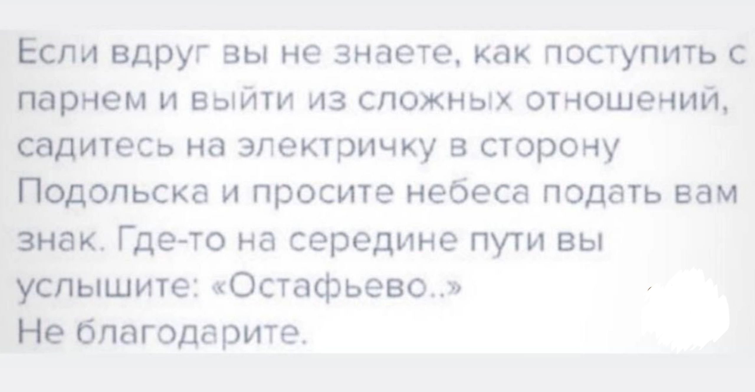 Если вдруг вы не знаете как поступить с парнем и выйти из сложных отношений садитесь на эпепричку в сторону Подольска и просите небеса подать вам знак Гдето на середине пут вы успышиге Остафьево Не благодарит