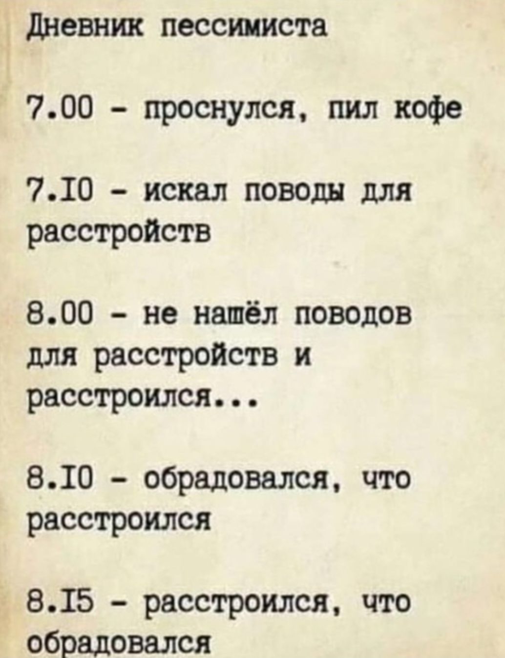 дневник пессимиста 700 проснулся пил кофе 710 искал поводы для расстройств 800 не нашёл поводов для расстройств и расстроился 810 обрадовался что расстроился 815 расстроился что обрадовался