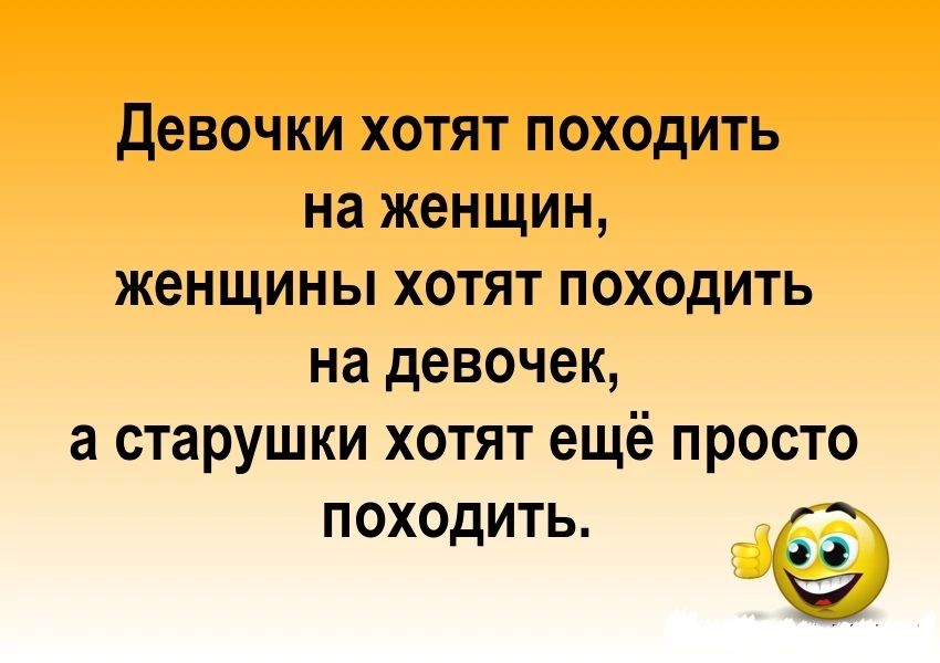 ДЕВОЧКИ ХОТЯТ ПОХОДИТЬ на женщин ЖОНЩИНЫ ХОТЯТ ПОХОДИТЬ на девочек а СТЗРУШКИ ХОТЯТ ещё ПРОСТО ПОХОДИТЬ Оч