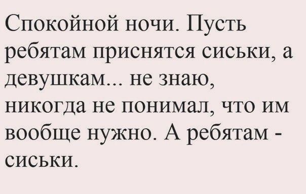 Спокойной ночи Пусть ребятам приснятся сиськи а девушкам не знаю никогда не понимал что им вообще нужно А ребятам СИСЬКИ