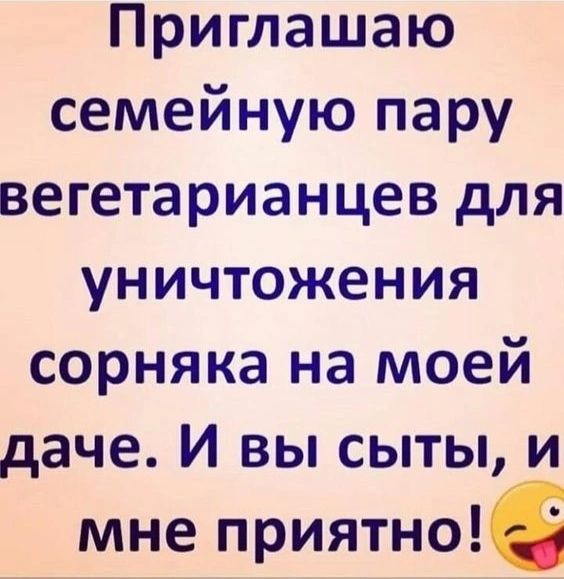 Приглашаю семейную пару вегетарианцев для уничтожения сорняка на моей даче И вы сыты и мне приятно