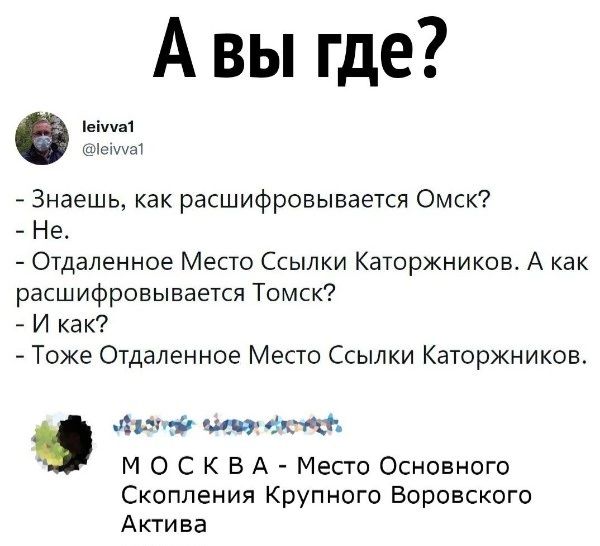 А вы где Знаешь как расшифровывается Омск 7 Не Отдаленное Место Ссылки Каторжников А как расшифровывается Томск И как Тоже Отдаленнов Место Ссылки Каторжников ап тэ щи М 0 с К в А Место Основного Скопления Крупного Боровского Актива