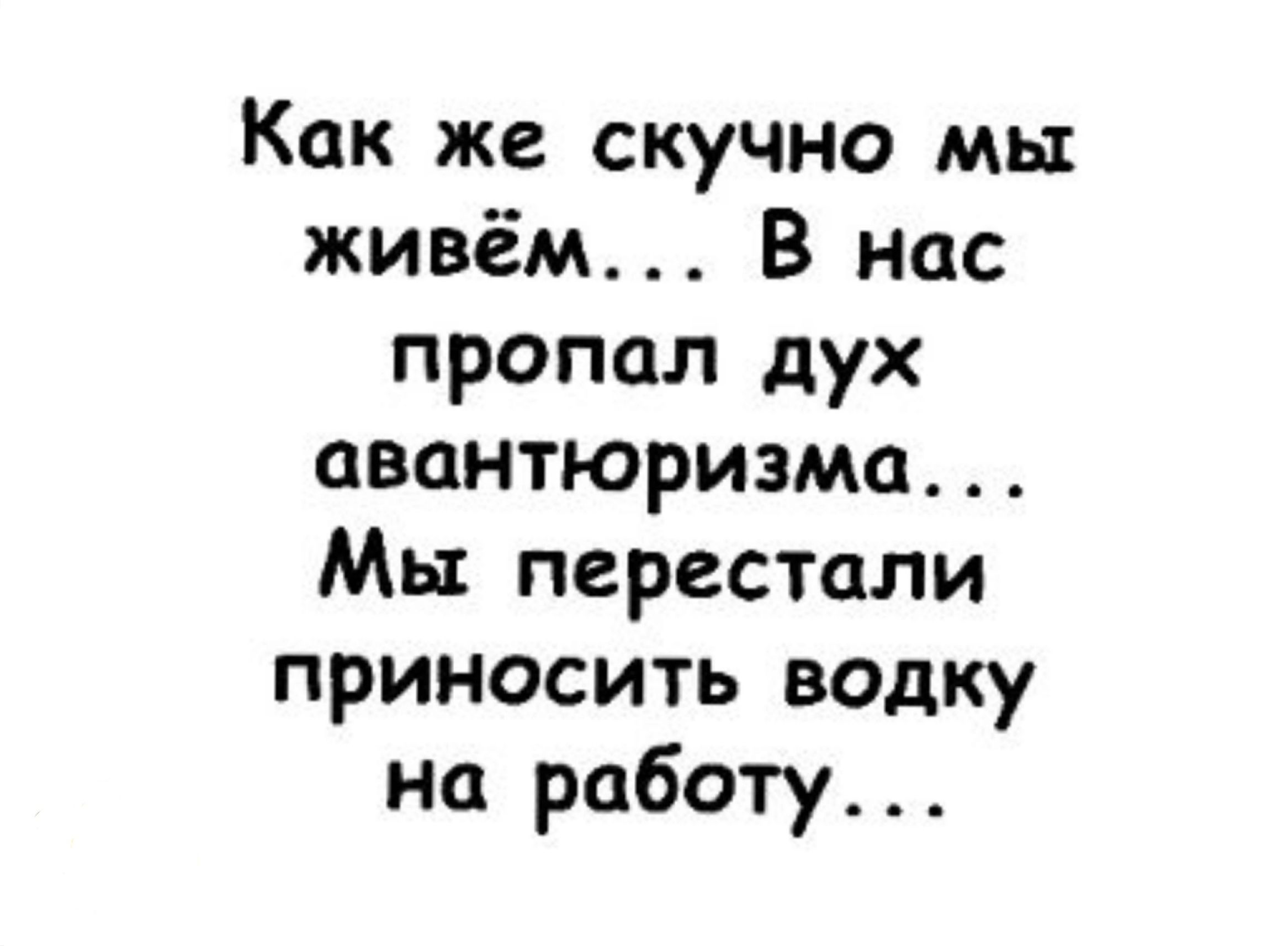 Как же скучно мы живём В нас пропал дух авантюризма Мы перестали приносить водку на работу