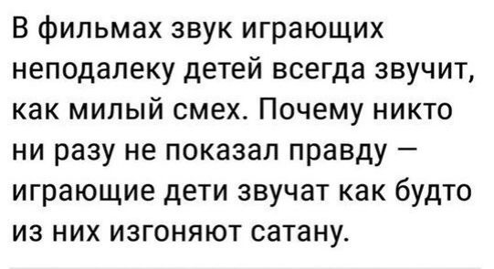 В фильмах звук играющих неподалеку детей всегда звучит как милый смех Почему никто ни разу не показал правду играющие дети звучат как будто из них изгоняют сатану