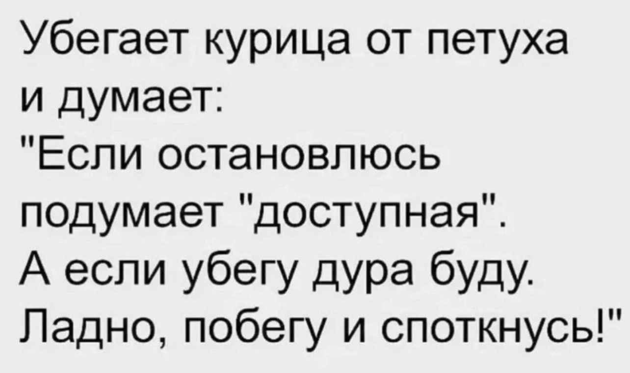 Убегает курица от петуха и думает Если остановлюсь подумает доступная А если убегу дура буду Ладно побегу и споткнусь