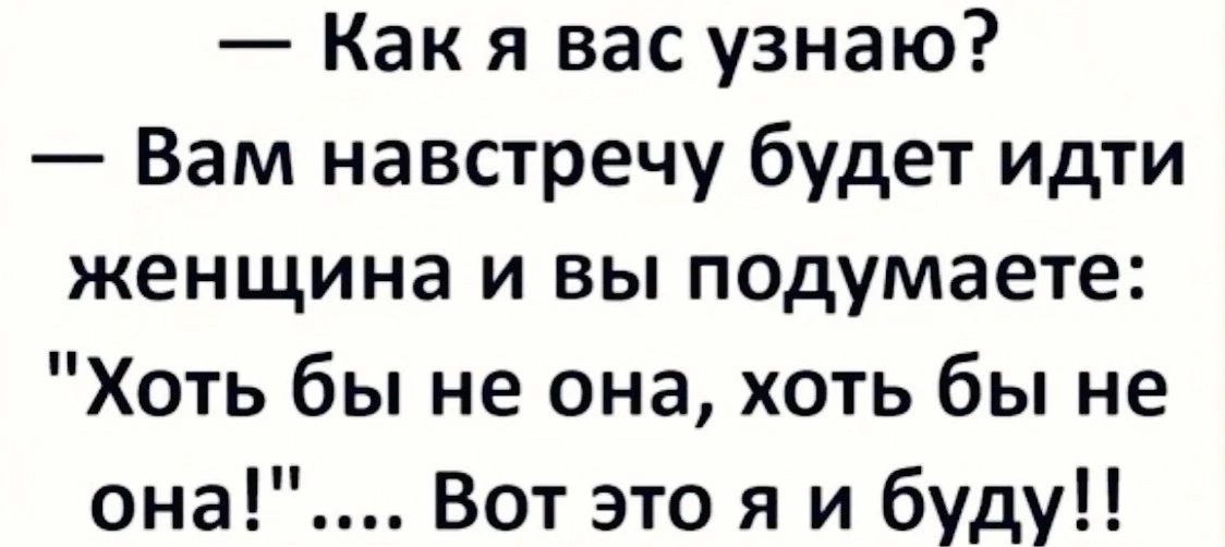 Как я вас узнаю Вам навстречу будет идти женщина и вы подумаете Хоть бы не она хоть бы не она Вот это я и буду