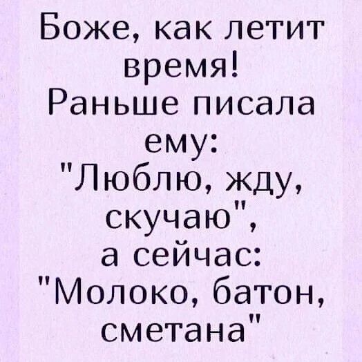 Боже как летит время Раньше писала ему Люблю жду скучаю а сейчас Молоко батон сметана