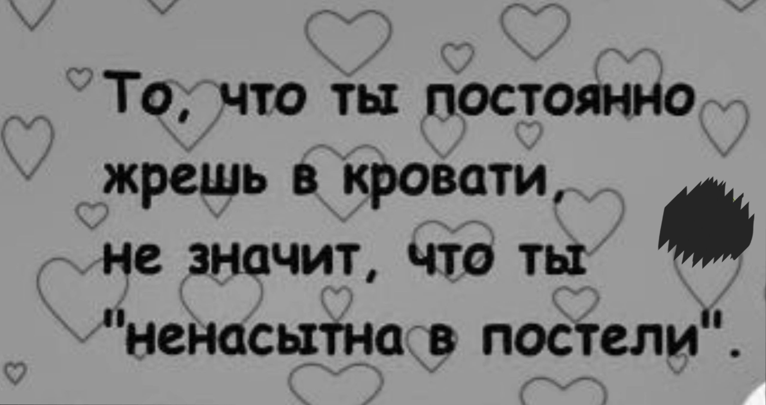 То что ты постоянно жрешь в кровати не значит что ты ненасытна в постели