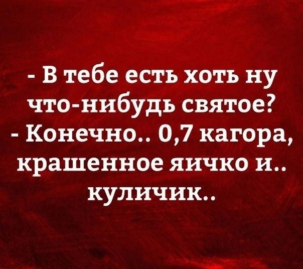 В тебе есть хоть ну что нибудь святое Конечно 07 кагора крашенное яичко и куличик