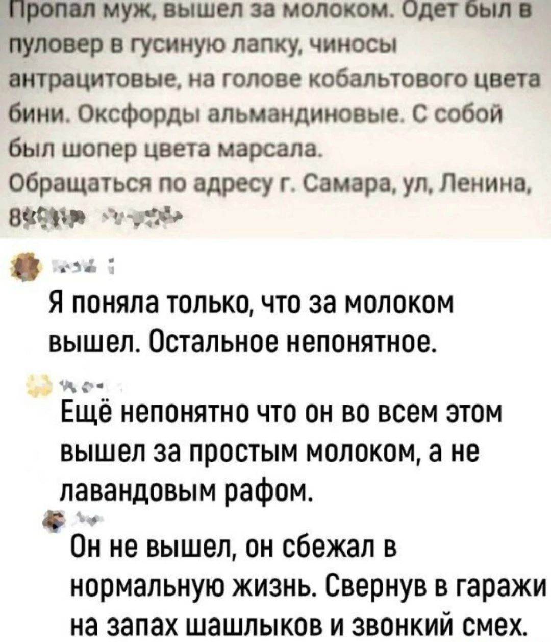 муж вышел молоком Одпшпі густую лапку чииосы онтряцитовне на голове кобальтового цвт биии Оксфорды алшандиюаые С собой был шопер цвета марсала Обращаться по адресу г Самара ул Ленина 899 Л _ Я поняла ТОЛЬКО ЧТО за МОЛОКОМ ВЫШЕЛ Остальное НЕПОНЯТНОЕ д Ещё непонятно что он во всем этом вышел за простым молоком а не павандовым рафом Он не вышел он сбежал в нормальную жизнь Свернув в гаражи на запах ш