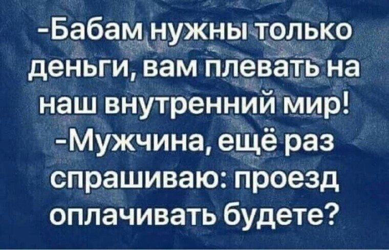 Бабам_ нужньътолько деньги вам плеватв на наш внутренний мир МУжчина еіцё раз спрашиваю проезд оплачивать будете